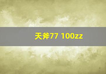 天斧77 100zz